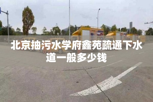 北京抽污水学府鑫苑疏通下水道一般多少钱