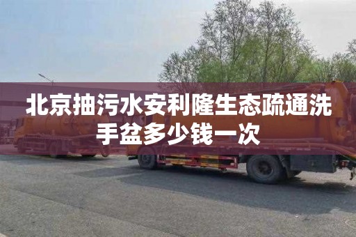北京抽污水安利隆生态疏通洗手盆多少钱一次