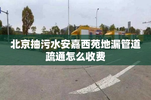 北京抽污水安嘉西苑地漏管道疏通怎么收费