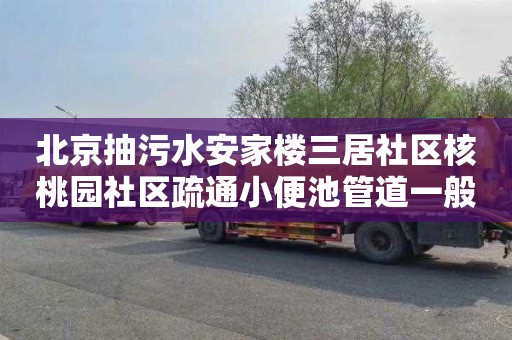 北京抽污水安家楼三居社区核桃园社区疏通小便池管道一般要多少钱