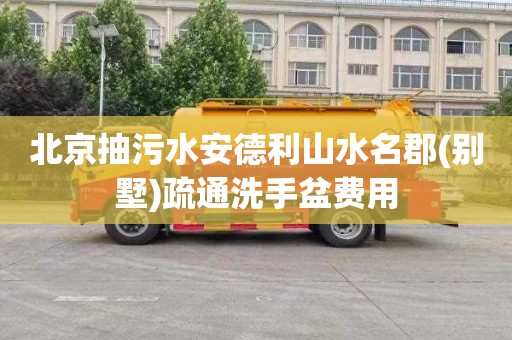 北京抽污水安德利山水名郡(别墅)疏通洗手盆费用