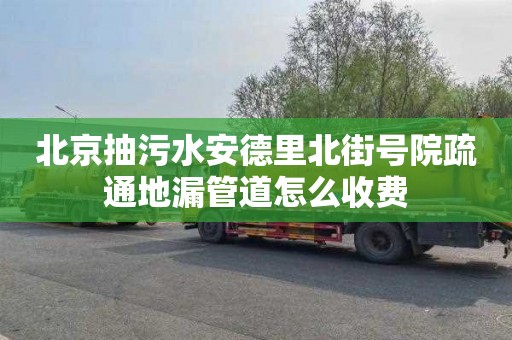 北京抽污水安德里北街号院疏通地漏管道怎么收费