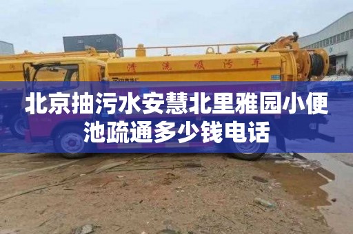 北京抽污水安慧北里雅园小便池疏通多少钱电话