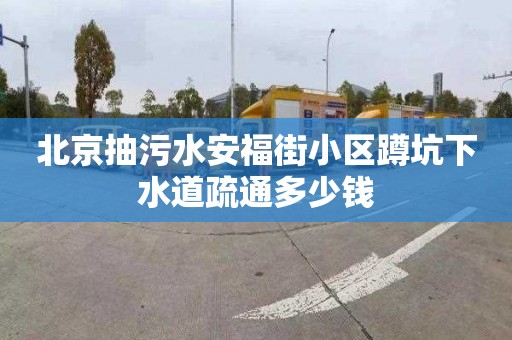 北京抽污水安福街小区蹲坑下水道疏通多少钱