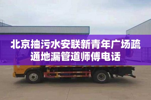 北京抽污水安联新青年广场疏通地漏管道师傅电话