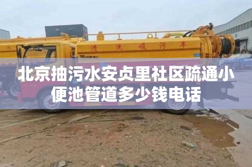 北京抽污水安贞里社区疏通小便池管道多少钱电话