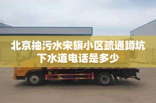 北京抽污水宋旗小区疏通蹲坑下水道电话是多少