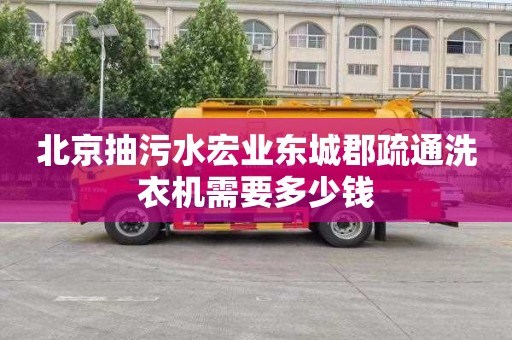北京抽污水宏业东城郡疏通洗衣机需要多少钱