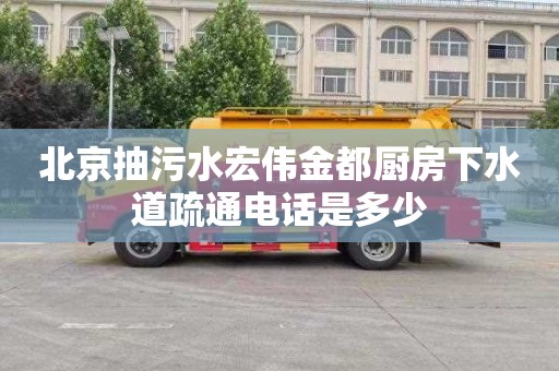 北京抽污水宏伟金都厨房下水道疏通电话是多少