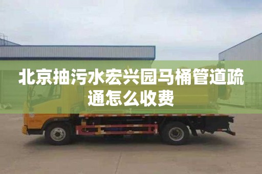 北京抽污水宏兴园马桶管道疏通怎么收费