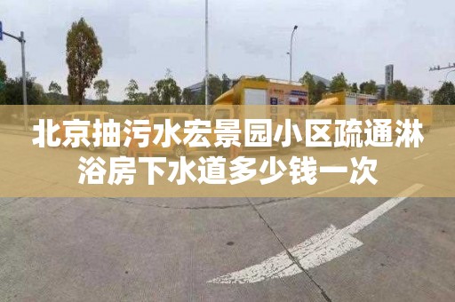 北京抽污水宏景园小区疏通淋浴房下水道多少钱一次
