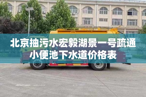 北京抽污水宏毅湖景一号疏通小便池下水道价格表