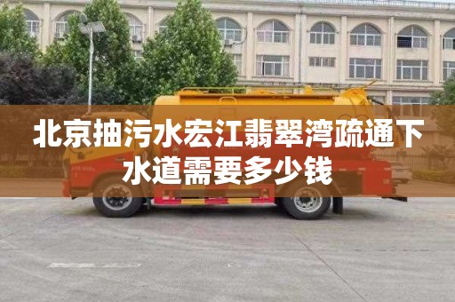 北京抽污水宏江翡翠湾疏通下水道需要多少钱