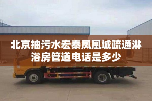北京抽污水宏泰凤凰城疏通淋浴房管道电话是多少