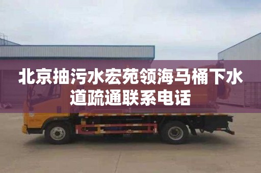 北京抽污水宏苑领海马桶下水道疏通联系电话
