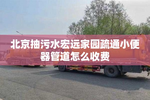 北京抽污水宏远家园疏通小便器管道怎么收费