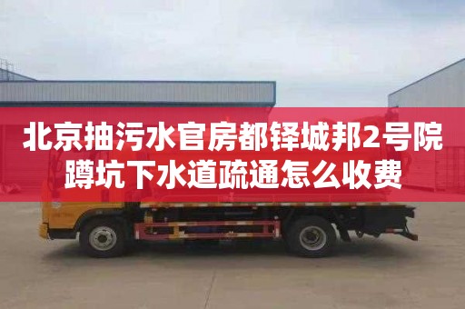 北京抽污水官房都铎城邦2号院蹲坑下水道疏通怎么收费
