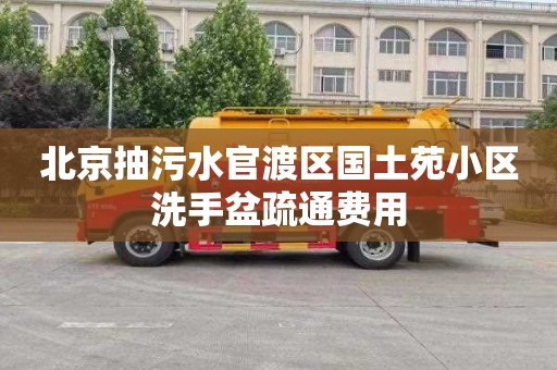北京抽污水官渡区国土苑小区洗手盆疏通费用