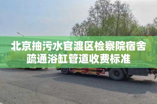 北京抽污水官渡区检察院宿舍疏通浴缸管道收费标准