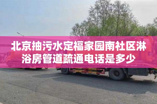 北京抽污水定福家园南社区淋浴房管道疏通电话是多少