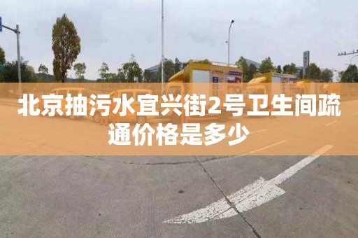 北京抽污水宜兴街2号卫生间疏通价格是多少