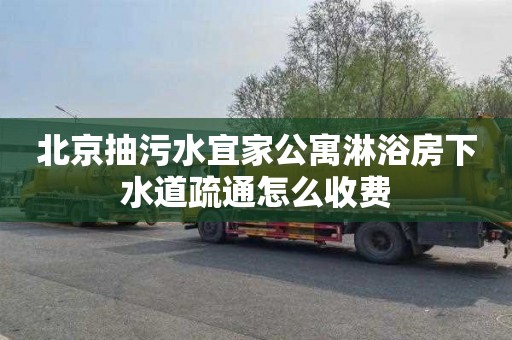 北京抽污水宜家公寓淋浴房下水道疏通怎么收费
