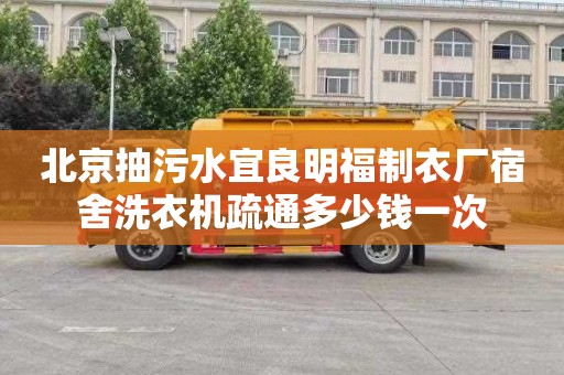 北京抽污水宜良明福制衣厂宿舍洗衣机疏通多少钱一次