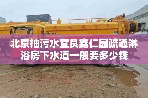 北京抽污水宜良鑫仁园疏通淋浴房下水道一般要多少钱