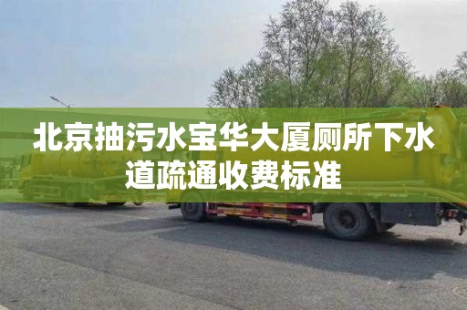 北京抽污水宝华大厦厕所下水道疏通收费标准
