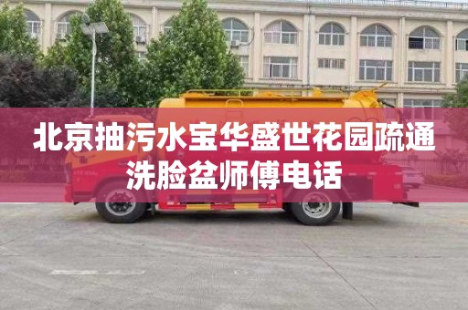 北京抽污水宝华盛世花园疏通洗脸盆师傅电话