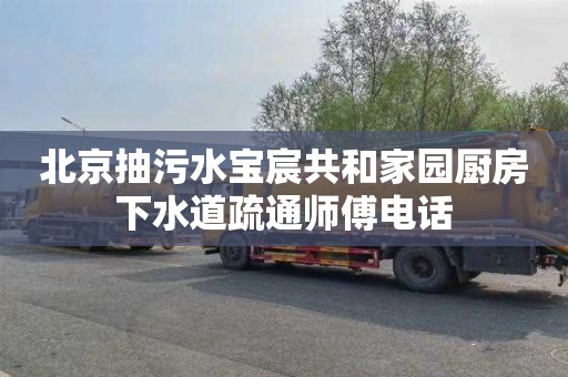 北京抽污水宝宸共和家园厨房下水道疏通师傅电话