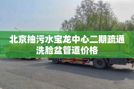北京抽污水宝龙中心二期疏通洗脸盆管道价格