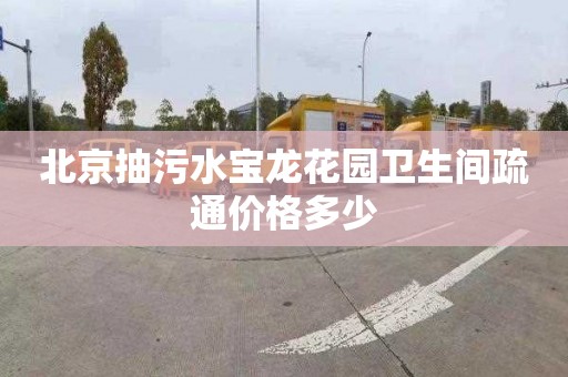 北京抽污水宝龙花园卫生间疏通价格多少