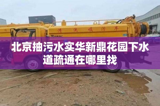 北京抽污水实华新鼎花园下水道疏通在哪里找