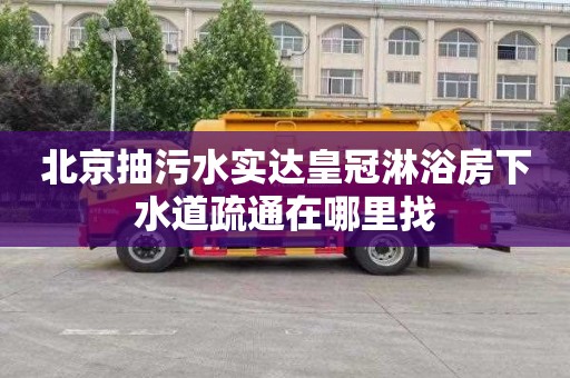 北京抽污水实达皇冠淋浴房下水道疏通在哪里找