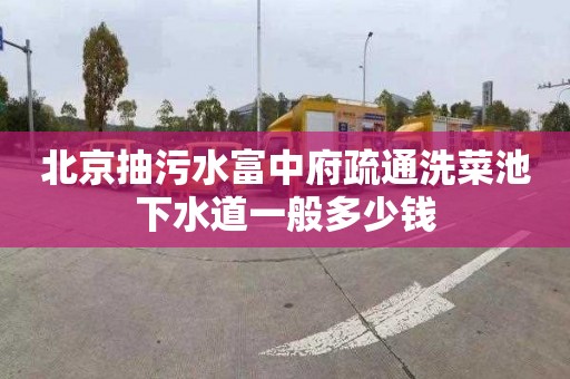 北京抽污水富中府疏通洗菜池下水道一般多少钱