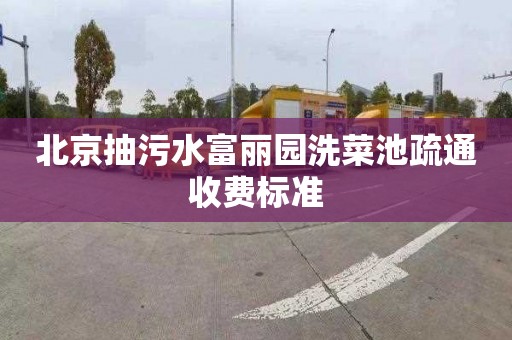 北京抽污水富丽园洗菜池疏通收费标准