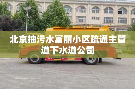北京抽污水富丽小区疏通主管道下水道公司