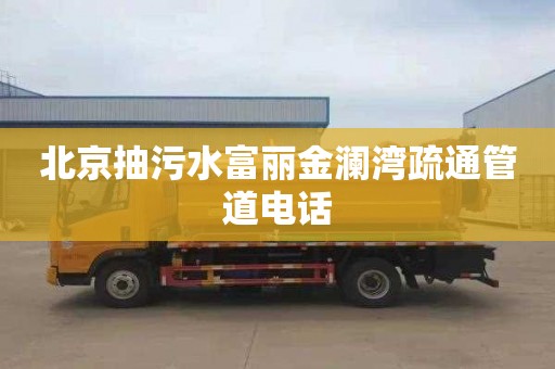 北京抽污水富丽金澜湾疏通管道电话