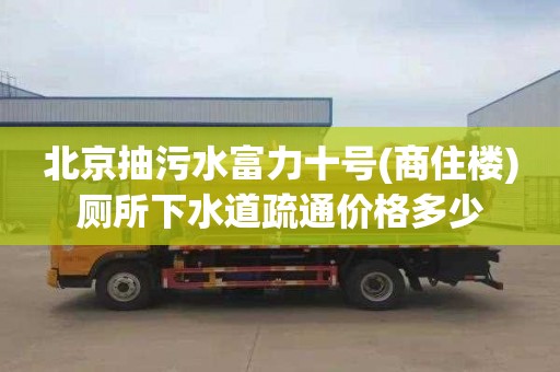 北京抽污水富力十号(商住楼)厕所下水道疏通价格多少