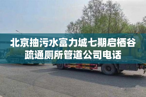 北京抽污水富力城七期启栖谷疏通厕所管道公司电话