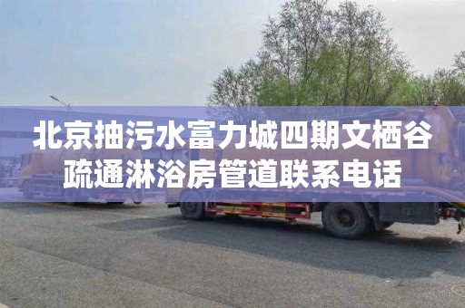 北京抽污水富力城四期文栖谷疏通淋浴房管道联系电话