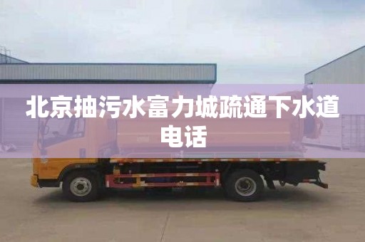 北京抽污水富力城疏通下水道电话