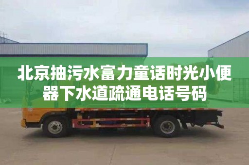 北京抽污水富力童话时光小便器下水道疏通电话号码