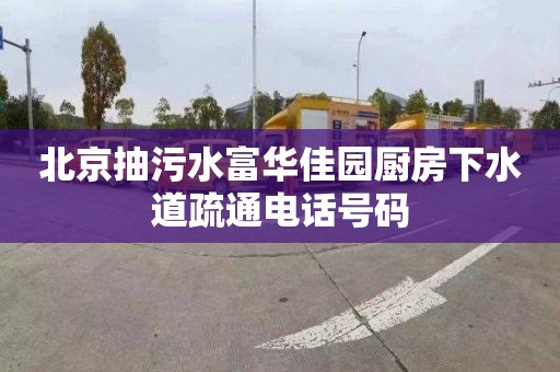 北京抽污水富华佳园厨房下水道疏通电话号码