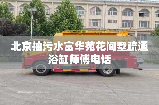 北京抽污水富华苑花间墅疏通浴缸师傅电话