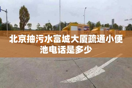 北京抽污水富城大厦疏通小便池电话是多少