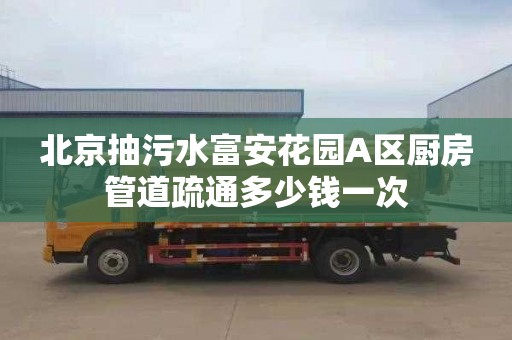 北京抽污水富安花园A区厨房管道疏通多少钱一次