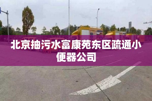 北京抽污水富康苑东区疏通小便器公司