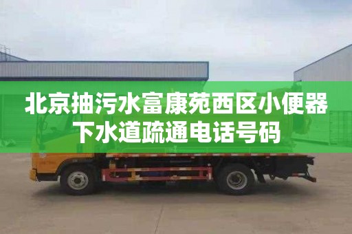 北京抽污水富康苑西区小便器下水道疏通电话号码